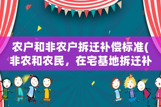 農(nóng)戶和非農(nóng)戶拆遷補(bǔ)償標(biāo)準(zhǔn)(非農(nóng)和農(nóng)民，在宅基地拆遷補(bǔ)償有什么區(qū)別？)