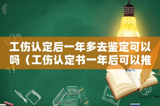 工傷認(rèn)定后一年多去鑒定可以嗎（工傷認(rèn)定書一年后可以推翻嗎）