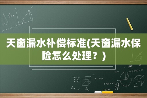 天窗漏水補(bǔ)償標(biāo)準(zhǔn)(天窗漏水保險(xiǎn)怎么處理？)