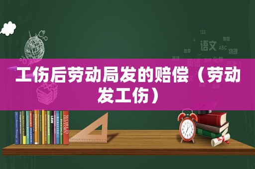 工傷后勞動局發(fā)的賠償（勞動發(fā)工傷）