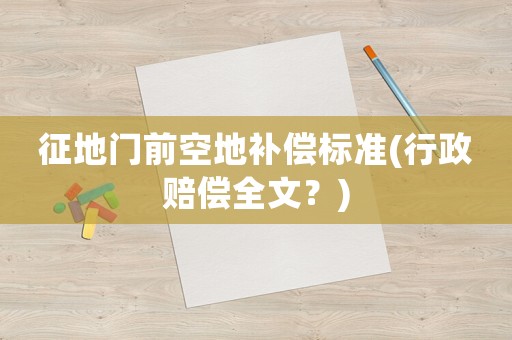 征地門前空地補(bǔ)償標(biāo)準(zhǔn)(行政賠償全文？)