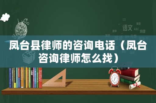 鳳臺(tái)縣律師的咨詢電話（鳳臺(tái)咨詢律師怎么找）