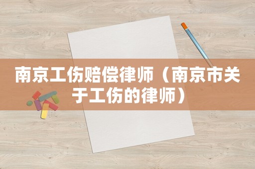 南京工傷賠償律師（南京市關(guān)于工傷的律師）