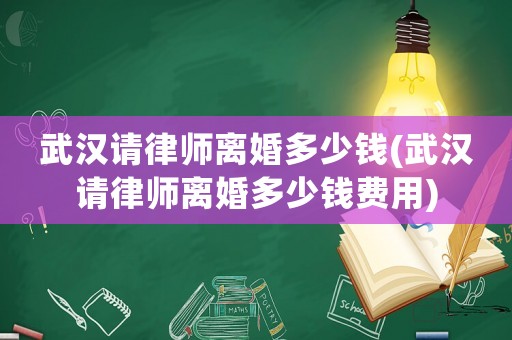 武漢請(qǐng)律師離婚多少錢(武漢請(qǐng)律師離婚多少錢費(fèi)用)