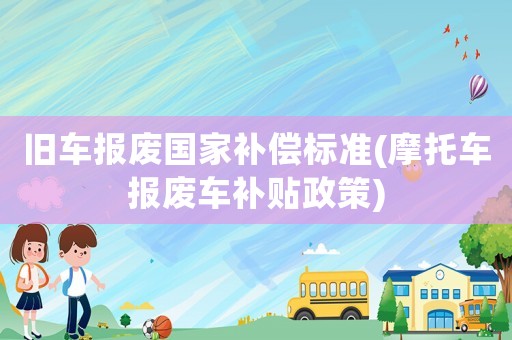 舊車報廢國家補(bǔ)償標(biāo)準(zhǔn)(摩托車報廢車補(bǔ)貼政策)
