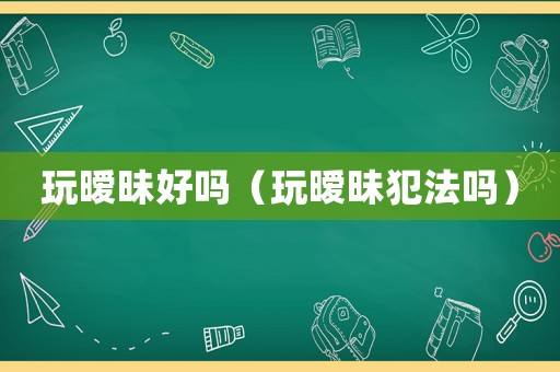 玩曖昧好嗎（玩曖昧犯法嗎）