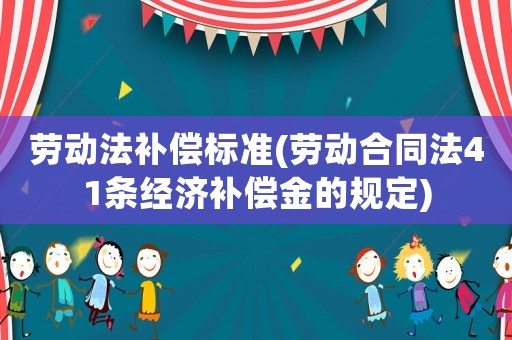 勞動(dòng)法補(bǔ)償標(biāo)準(zhǔn)(勞動(dòng)合同法41條經(jīng)濟(jì)補(bǔ)償金的規(guī)定)