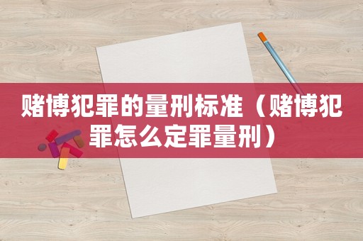 賭博犯罪的量刑標(biāo)準(zhǔn)（賭博犯罪怎么定罪量刑）