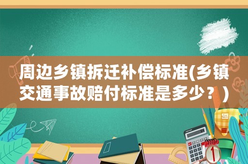 周邊鄉(xiāng)鎮(zhèn)拆遷補償標準(鄉(xiāng)鎮(zhèn)交通事故賠付標準是多少？)