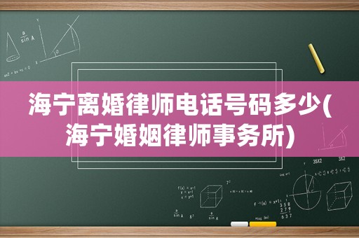 海寧離婚律師電話號碼多少(海寧婚姻律師事務所)