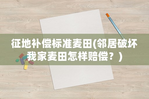 征地補(bǔ)償標(biāo)準(zhǔn)麥田(鄰居破壞我家麥田怎樣賠償？)
