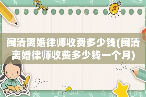 閩清離婚律師收費(fèi)多少錢(qián)(閩清離婚律師收費(fèi)多少錢(qián)一個(gè)月)