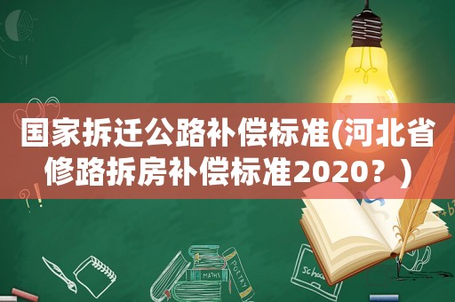 國(guó)家拆遷公路補(bǔ)償標(biāo)準(zhǔn)(河北省修路拆房補(bǔ)償標(biāo)準(zhǔn)2020？)