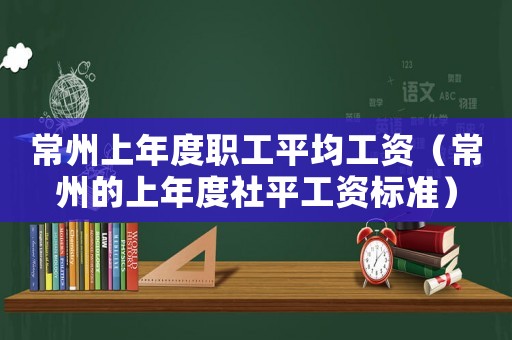 常州上年度職工平均工資（常州的上年度社平工資標(biāo)準(zhǔn)）