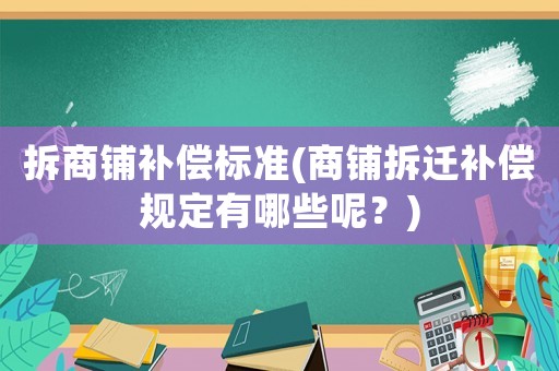 拆商鋪補(bǔ)償標(biāo)準(zhǔn)(商鋪拆遷補(bǔ)償規(guī)定有哪些呢？)