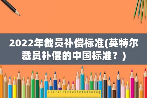 2022年裁員補償標準(英特爾裁員補償?shù)闹袊鴺藴剩?