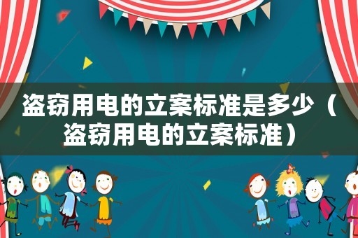 盜竊用電的立案標準是多少（盜竊用電的立案標準）