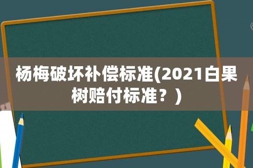 楊梅破壞補償標(biāo)準(zhǔn)(2021白果樹賠付標(biāo)準(zhǔn)？)