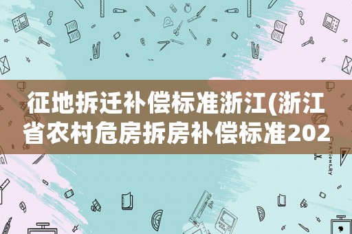 征地拆遷補(bǔ)償標(biāo)準(zhǔn)浙江(浙江省農(nóng)村危房拆房補(bǔ)償標(biāo)準(zhǔn)2021？)