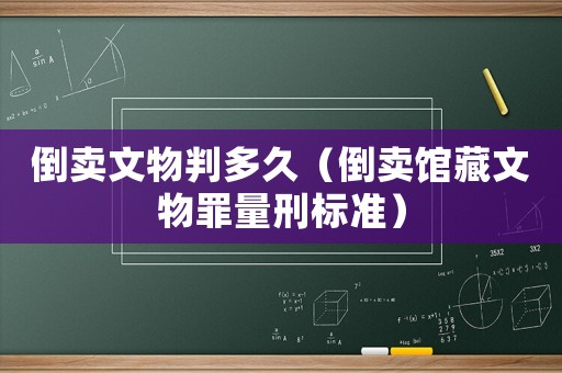倒賣文物判多久（倒賣館藏文物罪量刑標(biāo)準(zhǔn)）