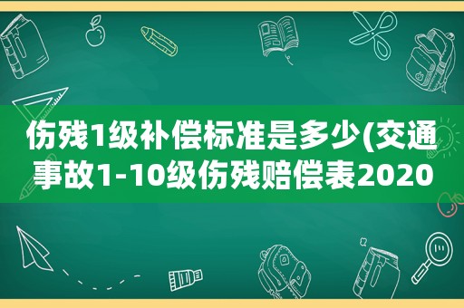 傷殘1級補償標準是多少(交通事故1-10級傷殘賠償表2020年？)