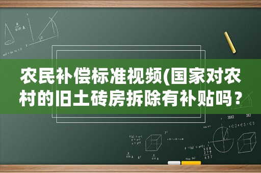 農(nóng)民補(bǔ)償標(biāo)準(zhǔn)視頻(國家對(duì)農(nóng)村的舊土磚房拆除有補(bǔ)貼嗎？)