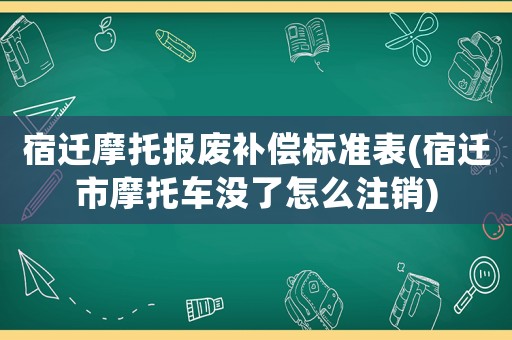 宿遷摩托報(bào)廢補(bǔ)償標(biāo)準(zhǔn)表(宿遷市摩托車沒了怎么注銷)