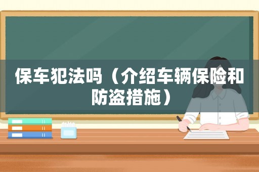 保車犯法嗎（介紹車輛保險(xiǎn)和防盜措施）