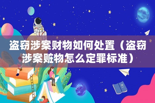 盜竊涉案財物如何處置（盜竊涉案贓物怎么定罪標準）