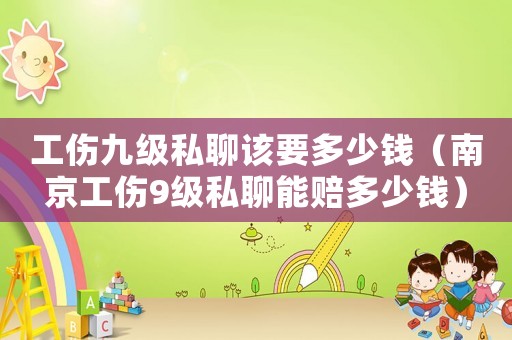 工傷九級(jí)私聊該要多少錢（南京工傷9級(jí)私聊能賠多少錢）