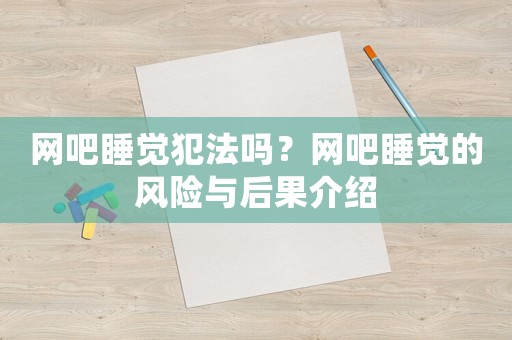 網(wǎng)吧睡覺犯法嗎？網(wǎng)吧睡覺的風(fēng)險與后果介紹