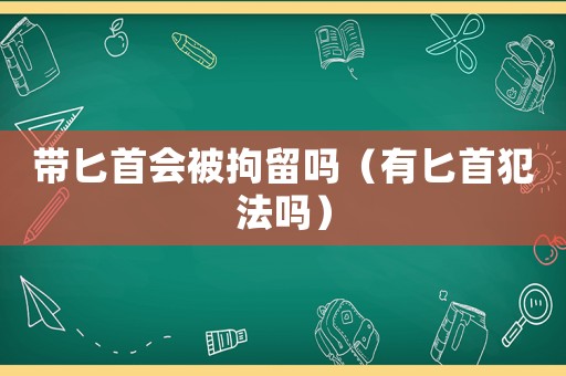 帶匕首會(huì)被拘留嗎（有匕首犯法嗎）
