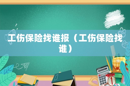 工傷保險(xiǎn)找誰報(bào)（工傷保險(xiǎn)找誰）