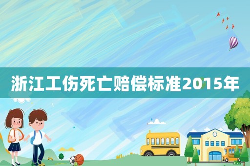 浙江工傷死亡賠償標(biāo)準(zhǔn)2015年