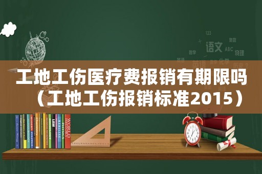 工地工傷醫(yī)療費(fèi)報(bào)銷有期限嗎（工地工傷報(bào)銷標(biāo)準(zhǔn)2015）