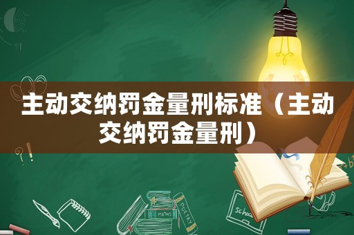 主動交納罰金量刑標(biāo)準(zhǔn)（主動交納罰金量刑）
