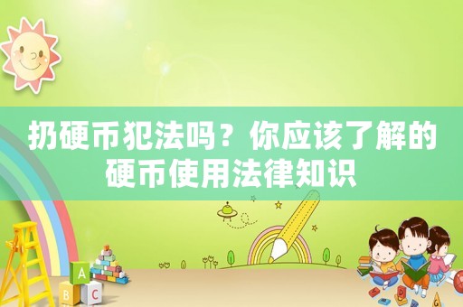 扔硬幣犯法嗎？你應(yīng)該了解的硬幣使用法律知識