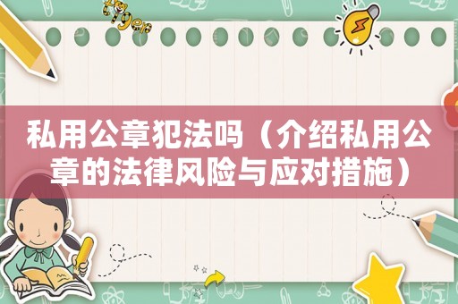 私用公章犯法嗎（介紹私用公章的法律風(fēng)險(xiǎn)與應(yīng)對措施）
