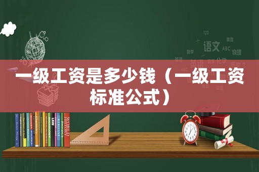 一級(jí)工資是多少錢（一級(jí)工資標(biāo)準(zhǔn)公式）