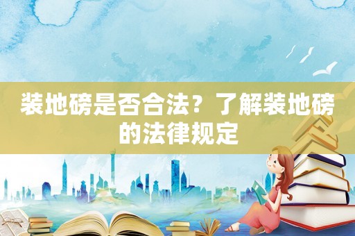 裝地磅是否合法？了解裝地磅的法律規(guī)定
