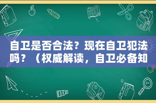 自衛(wèi)是否合法？現(xiàn)在自衛(wèi)犯法嗎？（權(quán)威解讀，自衛(wèi)必備知識）