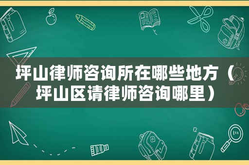 坪山律師咨詢所在哪些地方（坪山區(qū)請律師咨詢哪里）