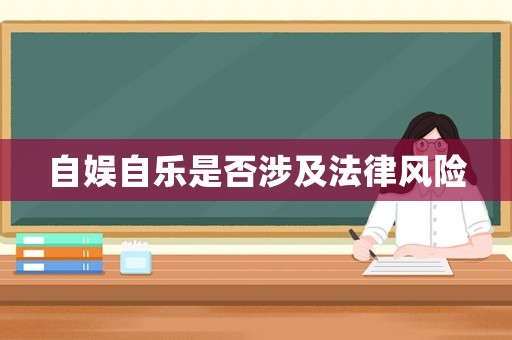 自?shī)首詷?lè)是否涉及法律風(fēng)險(xiǎn)