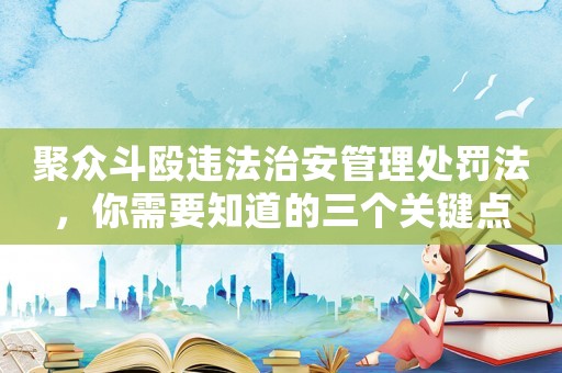 聚眾斗毆違法治安管理處罰法，你需要知道的三個關(guān)鍵點
