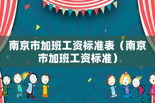 南京市加班工資標準表（南京市加班工資標準）