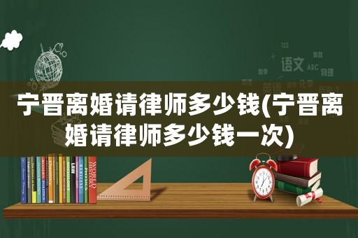 寧晉離婚請律師多少錢(寧晉離婚請律師多少錢一次)