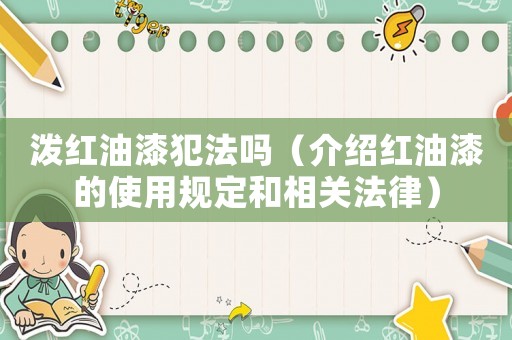 潑紅油漆犯法嗎（介紹紅油漆的使用規(guī)定和相關(guān)法律）