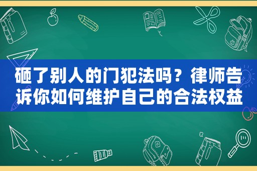 砸了別人的門犯法嗎？律師告訴你如何維護(hù)自己的合法權(quán)益
