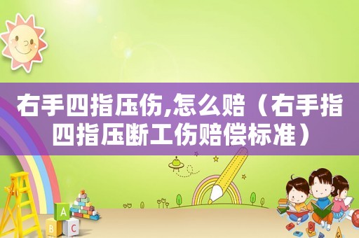 右手四指壓傷,怎么賠（右手指四指壓斷工傷賠償標(biāo)準(zhǔn)）
