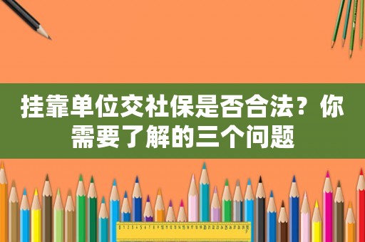 掛靠單位交社保是否合法？你需要了解的三個問題